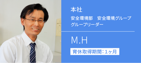 本社 安全環境部　安全環境グループグループリーダー M.H 育休取得期間：１ヶ月